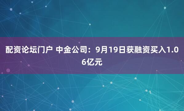 配资论坛门户 中金公司：9月19日获融资买入1.06亿元