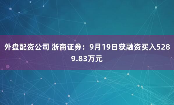 外盘配资公司 浙商证券：9月19日获融资买入5289.83万元