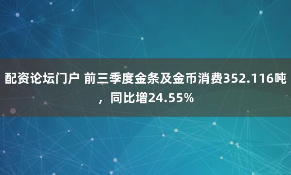 配资论坛门户 前三季度金条及金币消费352.116吨，同比增24.55%