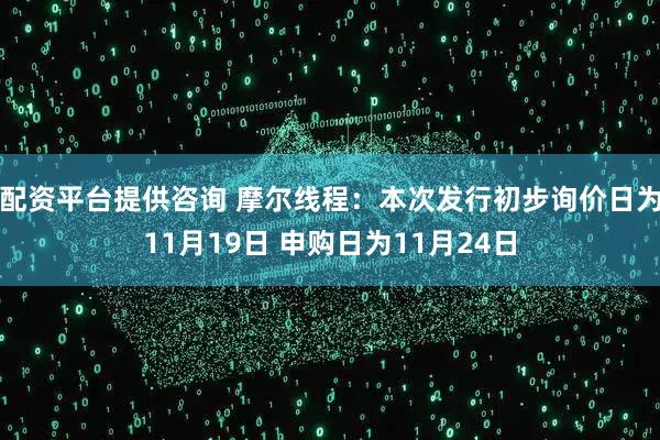 配资平台提供咨询 摩尔线程：本次发行初步询价日为11月19日 申购日为11月24日