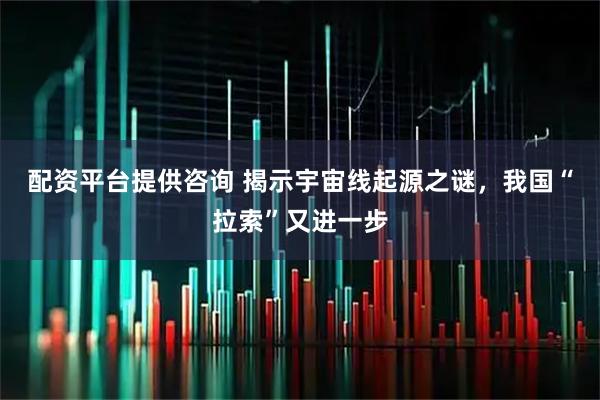 配资平台提供咨询 揭示宇宙线起源之谜，我国“拉索”又进一步