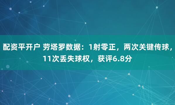 配资平开户 劳塔罗数据：1射零正，两次关键传球，11次丢失球权，获评6.8分