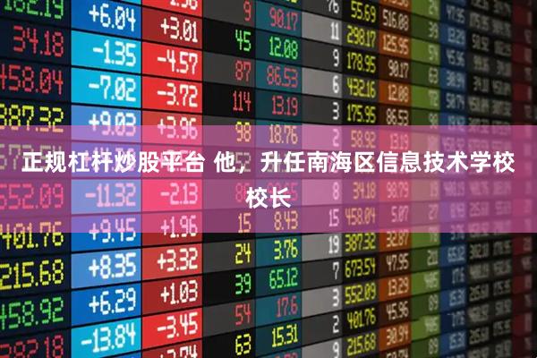 正规杠杆炒股平台 他，升任南海区信息技术学校校长